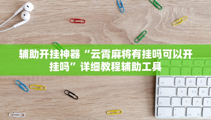 辅助开挂神器“云霄麻将有挂吗可以开挂吗”详细教程辅助工具 辅助开挂神器“云霄麻将有挂吗可以开挂吗”详细教程辅助工具