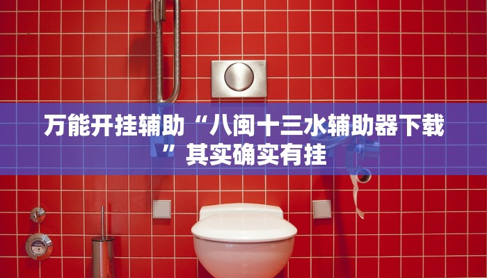 万能开挂辅助“八闽十三水辅助器下载”其实确实有挂 万能开挂辅助“八闽十三水辅助器下载”其实确实有挂