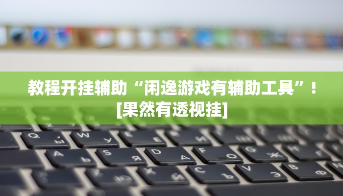 教程开挂辅助“闲逸游戏有辅助工具”![果然有透视挂]