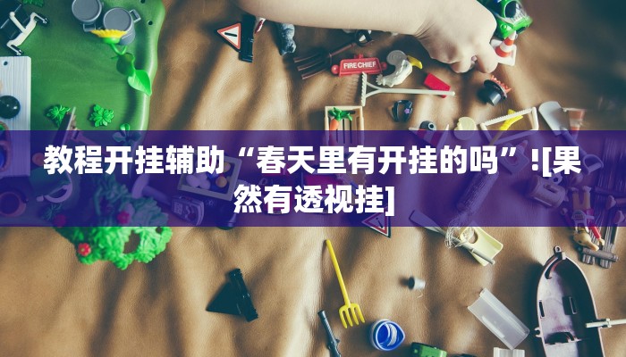 教程开挂辅助“春天里有开挂的吗”![果然有透视挂]