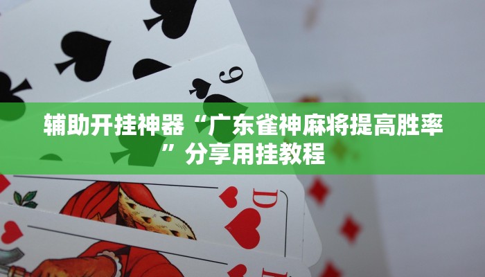 辅助开挂神器“广东雀神麻将提高胜率”分享用挂教程
