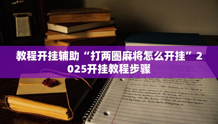 教程开挂辅助“打两圈麻将怎么开挂”2025开挂教程步骤