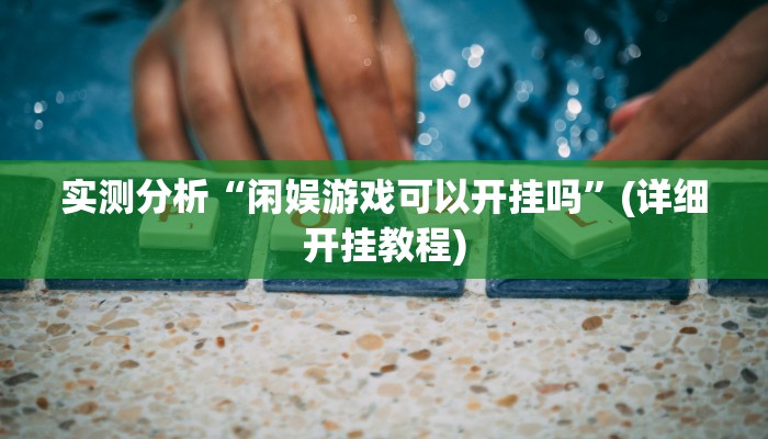 实测分析“闲娱游戏可以开挂吗”(详细开挂教程)