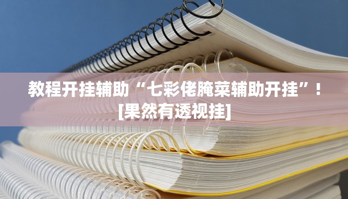 教程开挂辅助“七彩佬腌菜辅助开挂”![果然有透视挂]