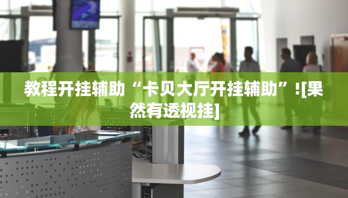 教程开挂辅助“卡贝大厅开挂辅助”![果然有透视挂]