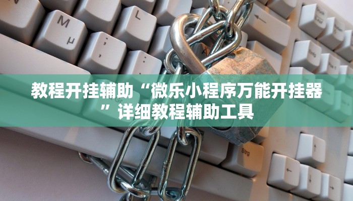 教程开挂辅助“微乐小程序万能开挂器”详细教程辅助工具 教程开挂辅助“微乐小程序万能开挂器”详细教程辅助工具