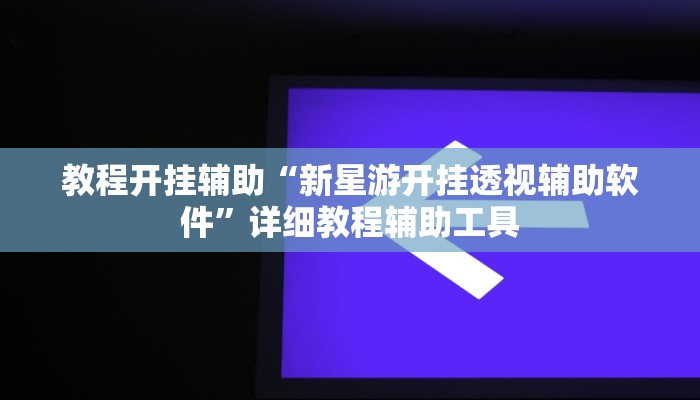 教程开挂辅助“新星游开挂透视辅助软件”详细教程辅助工具 教程开挂辅助“新星游开挂透视辅助软件”详细教程辅助工具