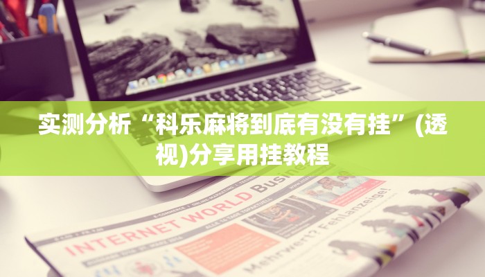 实测分析“科乐麻将到底有没有挂”(透视)分享用挂教程