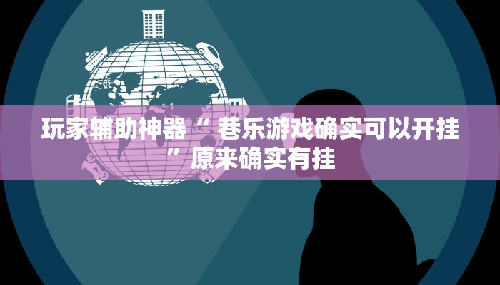 玩家辅助神器“ 巷乐游戏确实可以开挂”原来确实有挂