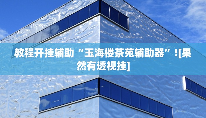 教程开挂辅助“玉海楼茶苑辅助器”![果然有透视挂]