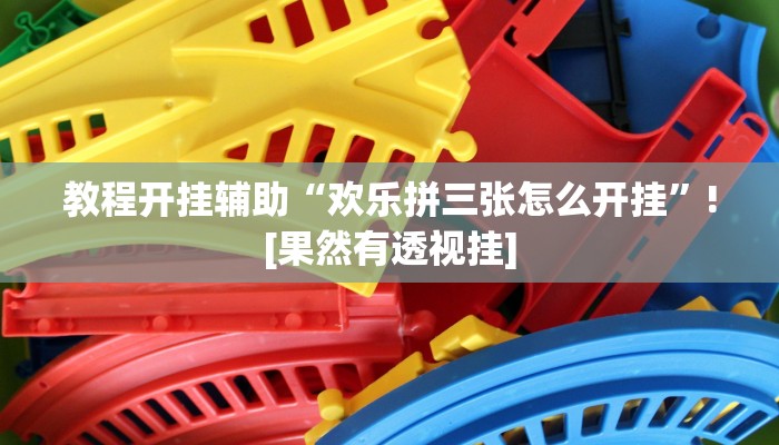 教程开挂辅助“欢乐拼三张怎么开挂”![果然有透视挂]