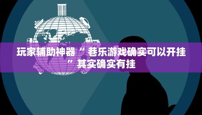 玩家辅助神器“ 巷乐游戏确实可以开挂”其实确实有挂