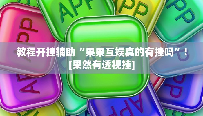 教程开挂辅助“果果互娱真的有挂吗”![果然有透视挂]