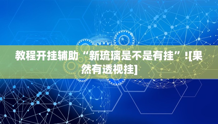 教程开挂辅助“新琉璃是不是有挂”![果然有透视挂]