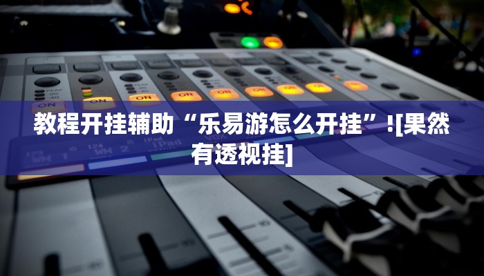 教程开挂辅助“乐易游怎么开挂”![果然有透视挂]