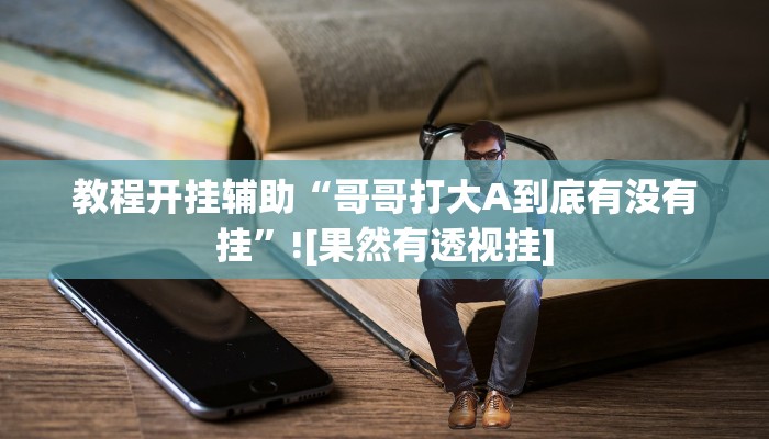 教程开挂辅助“哥哥打大A到底有没有挂”![果然有透视挂]