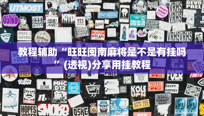 教程辅助“旺旺闽南麻将是不是有挂吗”(透视)分享用挂教程 教程辅助“旺旺闽南麻将是不是有挂吗”(透视)分享用挂教程