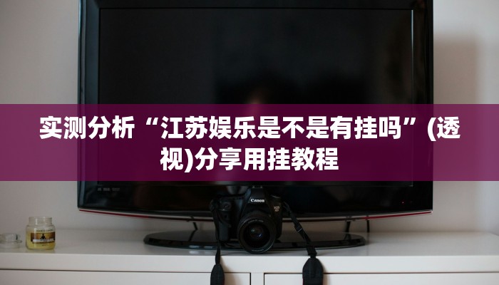 实测分析“江苏娱乐是不是有挂吗”(透视)分享用挂教程