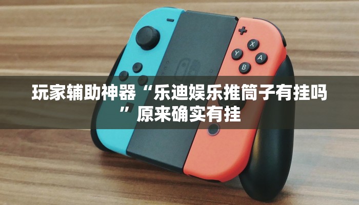 玩家辅助神器“乐迪娱乐推筒子有挂吗”原来确实有挂