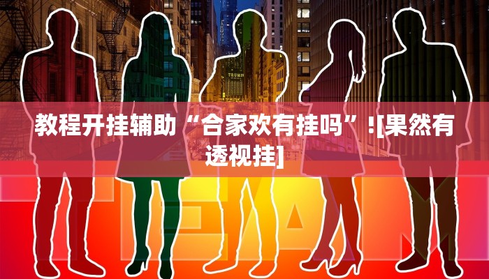 教程开挂辅助“合家欢有挂吗”![果然有透视挂]