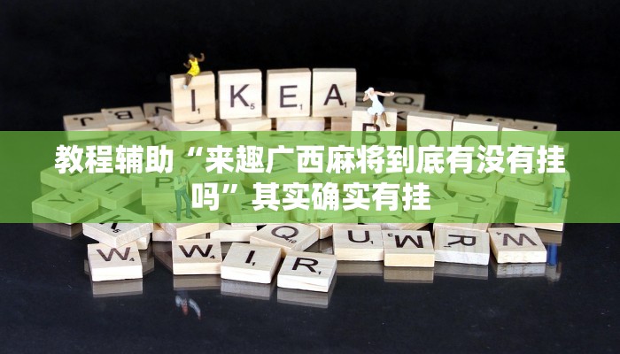 教程辅助“来趣广西麻将到底有没有挂吗”其实确实有挂