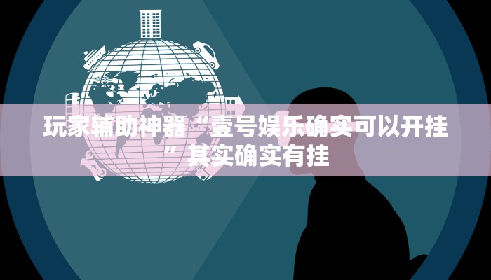 玩家辅助神器“壹号娱乐确实可以开挂”其实确实有挂