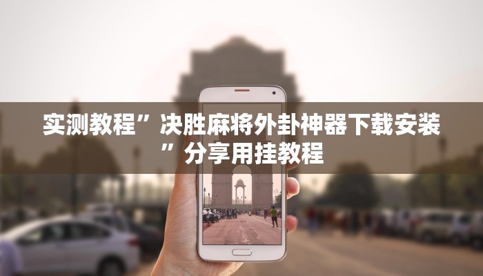 实测教程”决胜麻将外卦神器下载安装”分享用挂教程 实测教程”决胜麻将外卦神器下载安装”分享用挂教程