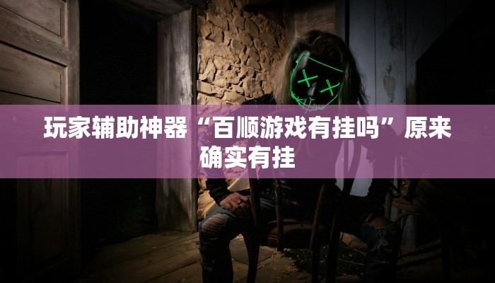 玩家辅助神器“百顺游戏有挂吗”原来确实有挂