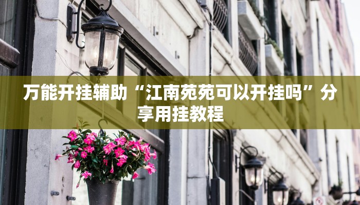 万能开挂辅助“江南苑苑可以开挂吗”分享用挂教程