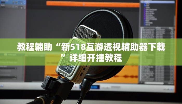 教程辅助“新518互游透视辅助器下载”详细开挂教程