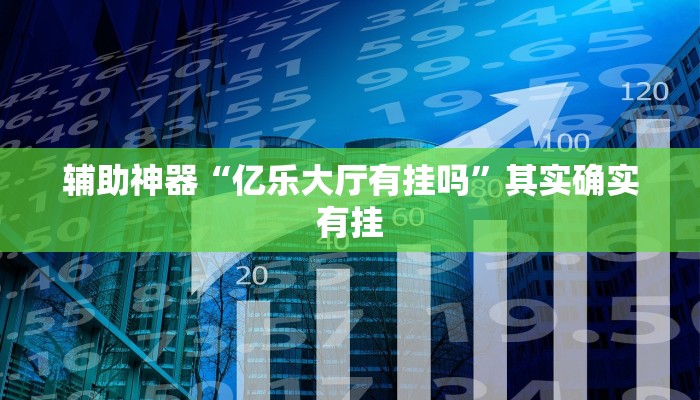 辅助神器“亿乐大厅有挂吗”其实确实有挂