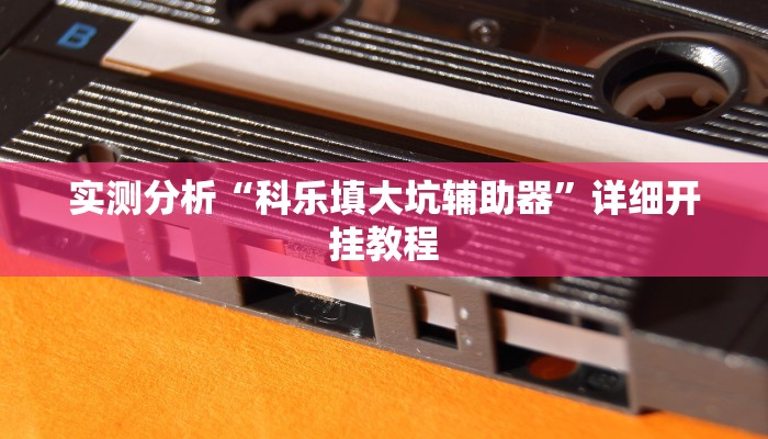 实测分析“科乐填大坑辅助器”详细开挂教程