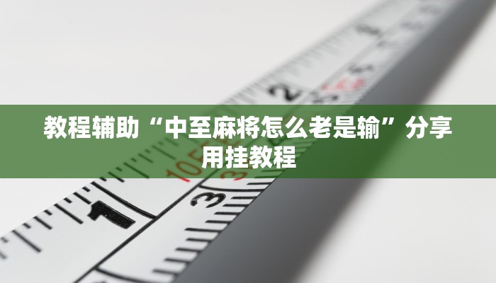 教程辅助“中至麻将怎么老是输”分享用挂教程