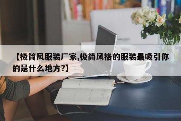 【极简风服装厂家,极简风格的服装最吸引你的是什么地方?】
