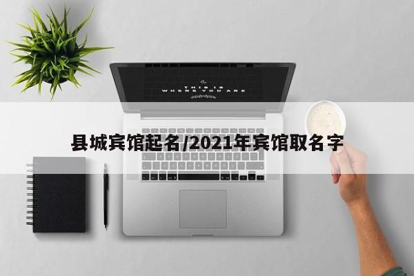 县城宾馆起名/2021年宾馆取名字