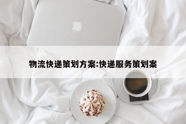 物流快递策划方案:快递服务策划案