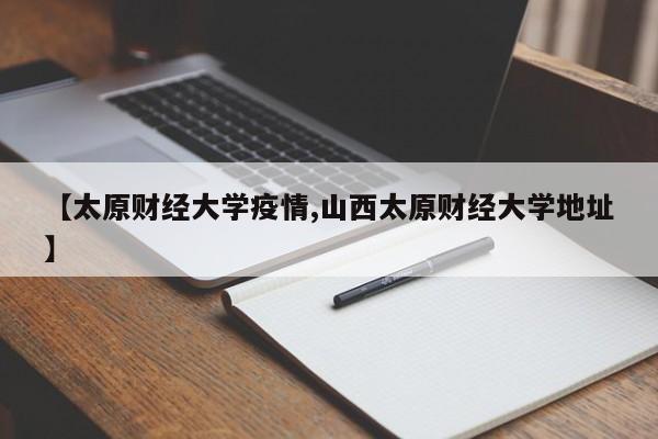 【太原财经大学疫情,山西太原财经大学地址】