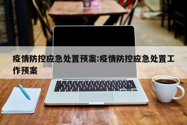 疫情防控应急处置预案:疫情防控应急处置工作预案
