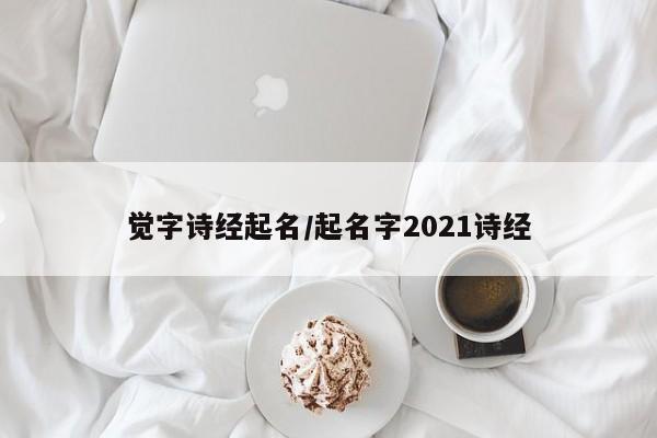 觉字诗经起名/起名字2021诗经