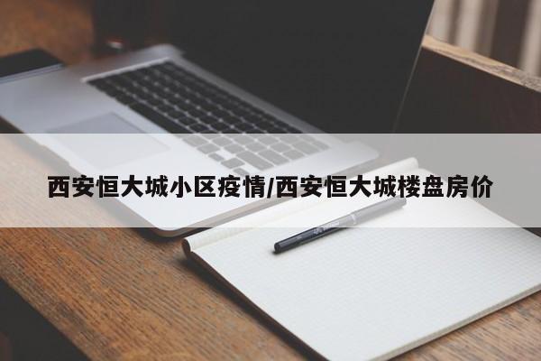 西安恒大城小区疫情/西安恒大城楼盘房价