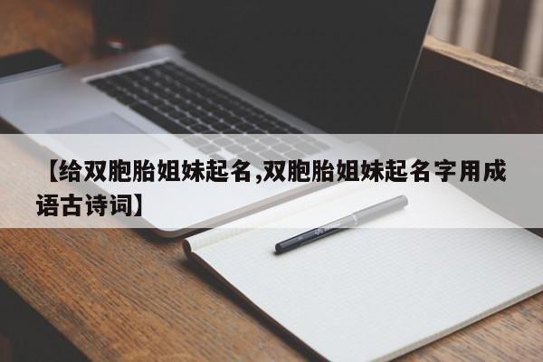 【给双胞胎姐妹起名,双胞胎姐妹起名字用成语古诗词】