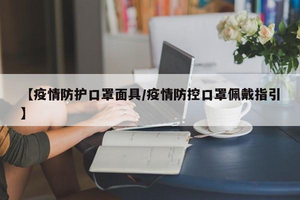【疫情防护口罩面具/疫情防控口罩佩戴指引】